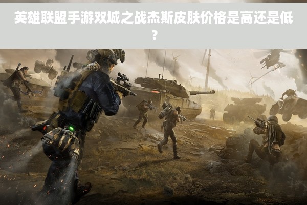 英雄联盟手游双城之战杰斯皮肤价格是高还是低？