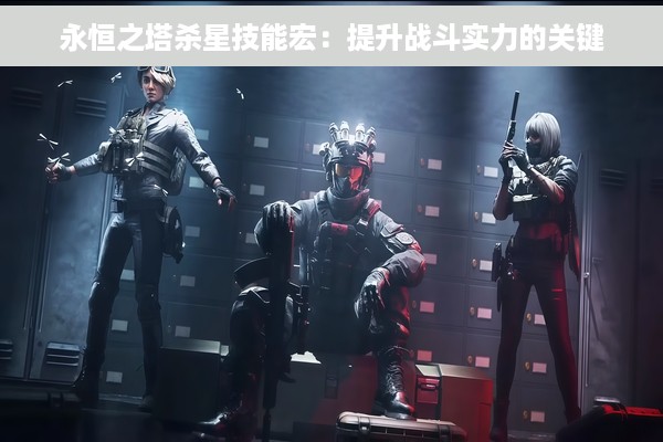 永恒之塔杀星技能宏：提升战斗实力的关键