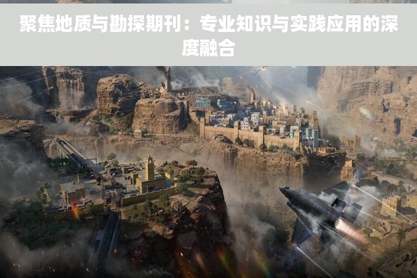 聚焦地质与勘探期刊：专业知识与实践应用的深度融合