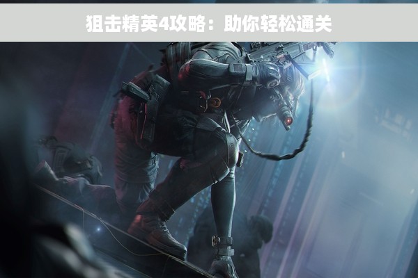 狙击精英4攻略：助你轻松通关