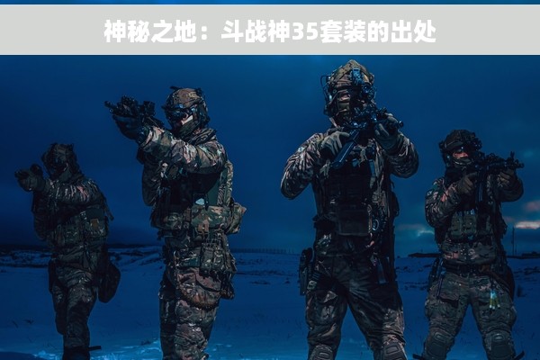 神秘之地：斗战神35套装的出处