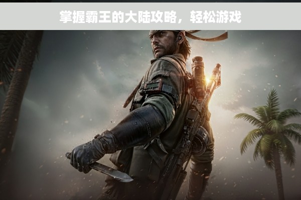 掌握霸王的大陆攻略，轻松游戏