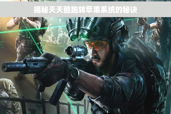 揭秘天天酷跑转苹果系统的秘诀