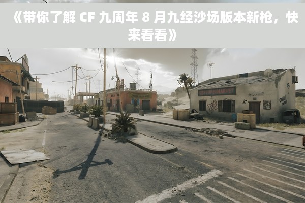 《带你了解 CF 九周年 8 月九经沙场版本新枪，快来看看》