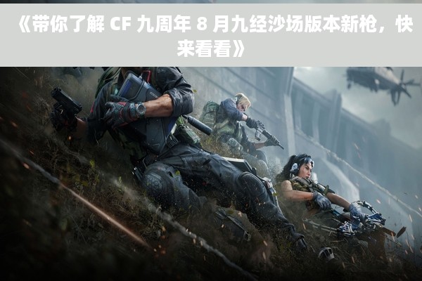《带你了解 CF 九周年 8 月九经沙场版本新枪，快来看看》