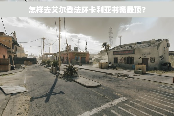 怎样去艾尔登法环卡利亚书斋最顶？