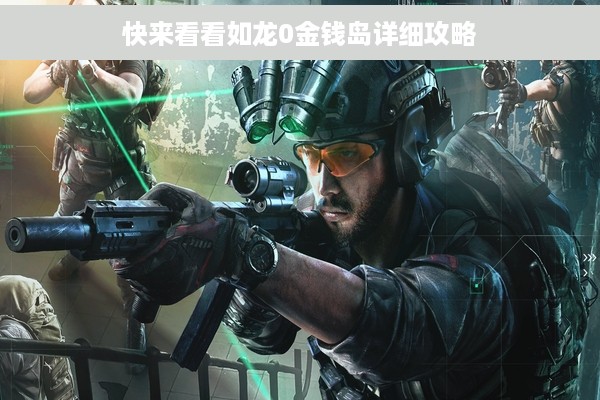 快来看看如龙0金钱岛详细攻略