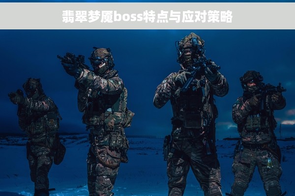 翡翠梦魇boss特点与应对策略