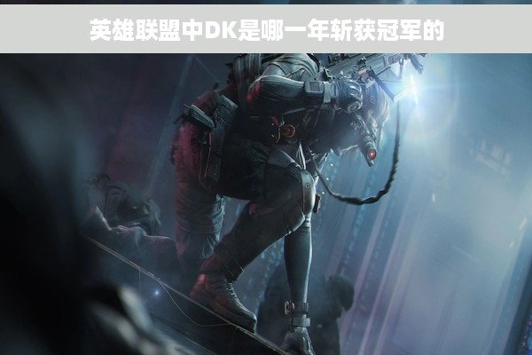 英雄联盟中DK是哪一年斩获冠军的