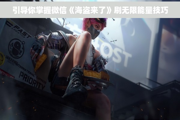 引导你掌握微信《海盗来了》刷无限能量技巧