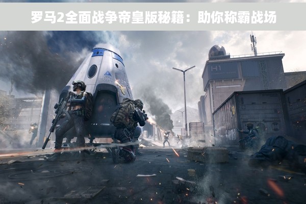 罗马2全面战争帝皇版秘籍：助你称霸战场