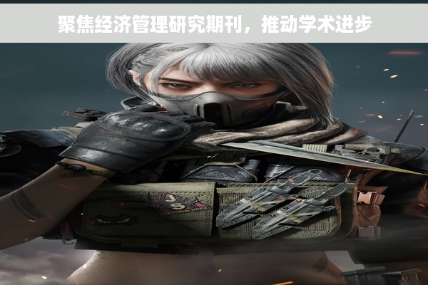 聚焦经济管理研究期刊，推动学术进步