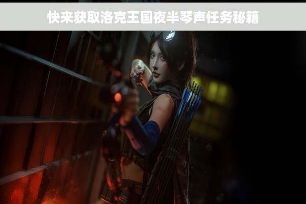 快来获取洛克王国夜半琴声任务秘籍