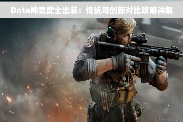 Dota神灵武士出装：传统与创新对比攻略详解