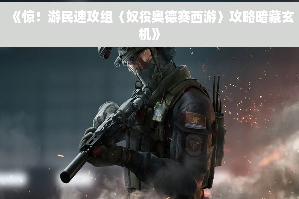 《惊！游民速攻组〈奴役奥德赛西游〉攻略暗藏玄机》