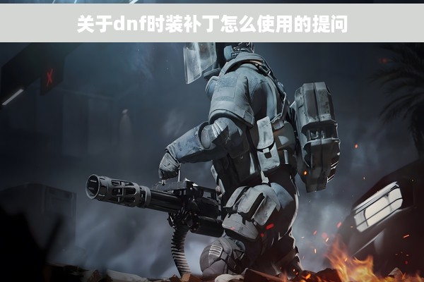 关于dnf时装补丁怎么使用的提问