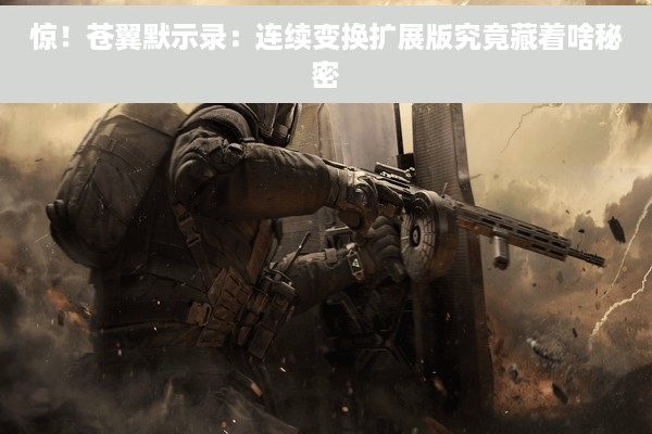 惊！苍翼默示录：连续变换扩展版究竟藏着啥秘密