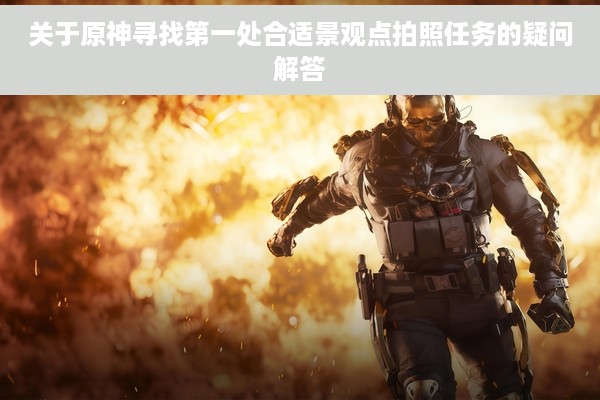 关于原神寻找第一处合适景观点拍照任务的疑问解答