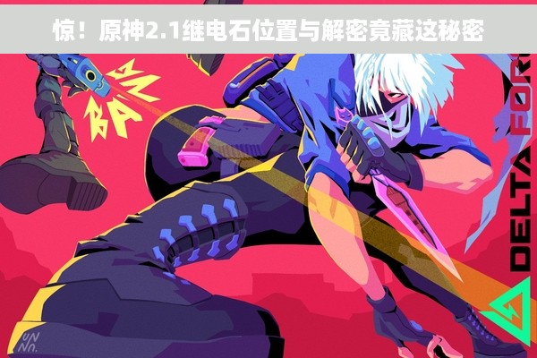 惊！原神2.1继电石位置与解密竟藏这秘密