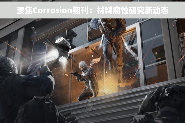 聚焦Corrosion期刊：材料腐蚀研究新动态