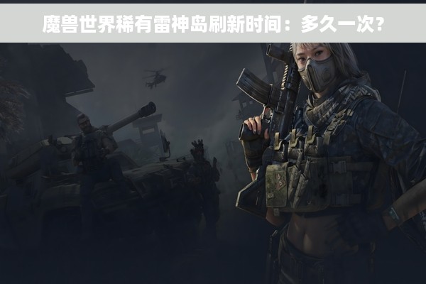 魔兽世界稀有雷神岛刷新时间：多久一次？