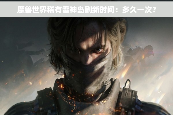 魔兽世界稀有雷神岛刷新时间：多久一次？