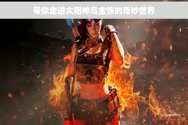 带你走进太阳神鸟金饰的奇妙世界