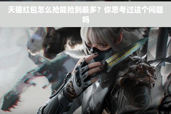 天猫红包怎么抢能抢到最多？你思考过这个问题吗