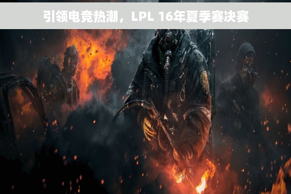 引领电竞热潮，LPL 16年夏季赛决赛