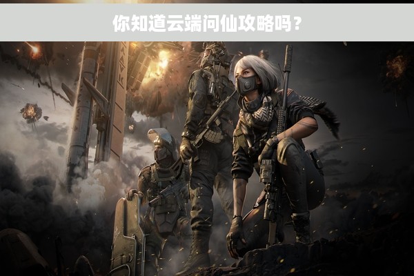 你知道云端问仙攻略吗？