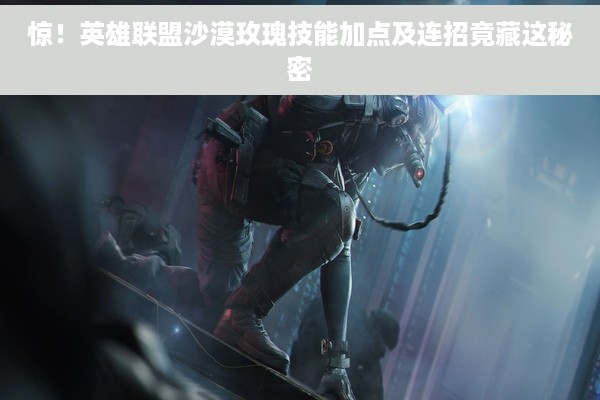 惊！英雄联盟沙漠玫瑰技能加点及连招竟藏这秘密