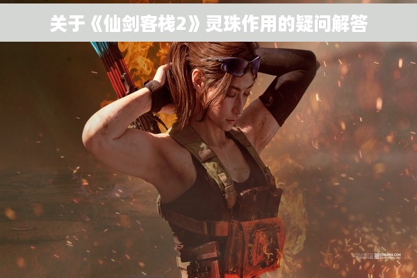 关于《仙剑客栈2》灵珠作用的疑问解答