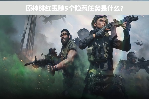 原神绯红玉髓5个隐藏任务是什么？