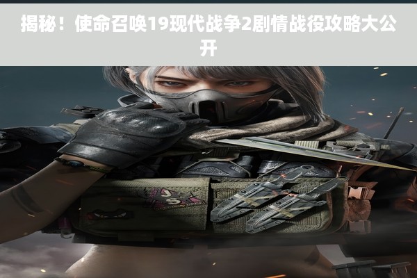 揭秘！使命召唤19现代战争2剧情战役攻略大公开