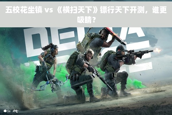 五校花坐镇 vs 《横扫天下》镖行天下开测，谁更吸睛？