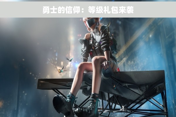 勇士的信仰：等级礼包来袭