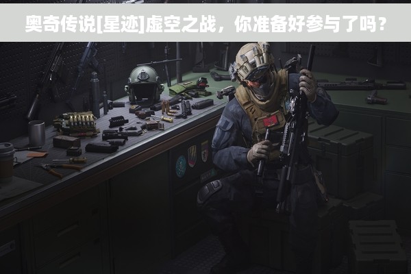 奥奇传说[星迹]虚空之战，你准备好参与了吗？