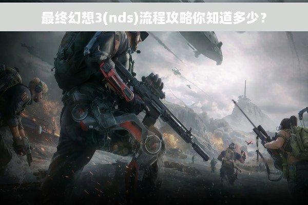 最终幻想3(nds)流程攻略你知道多少？