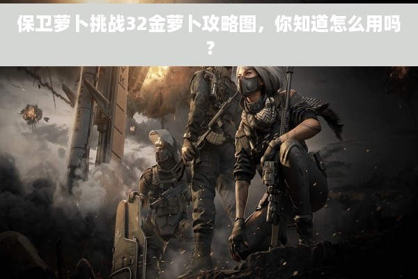 保卫萝卜挑战32金萝卜攻略图，你知道怎么用吗？