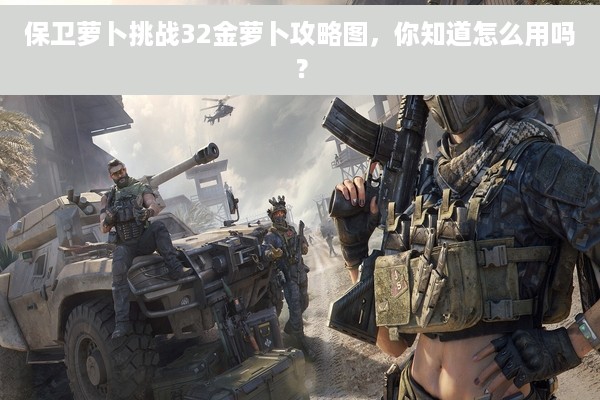 保卫萝卜挑战32金萝卜攻略图，你知道怎么用吗？