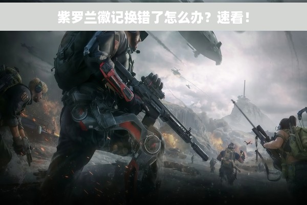 紫罗兰徽记换错了怎么办？速看！