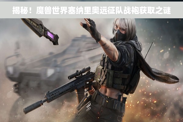 揭秘！魔兽世界塞纳里奥远征队战袍获取之谜