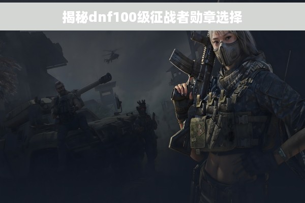 揭秘dnf100级征战者勋章选择