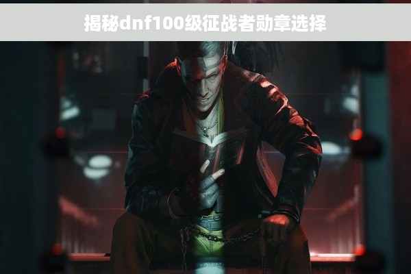揭秘dnf100级征战者勋章选择