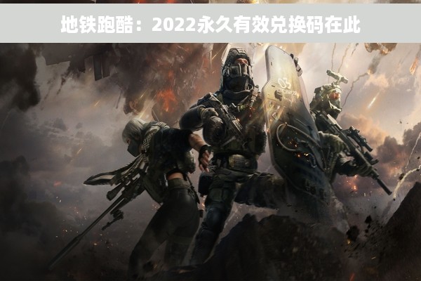 地铁跑酷：2022永久有效兑换码在此