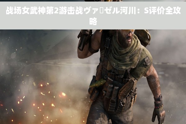 战场女武神第2游击战ヴァーゼル河川：S评价全攻略