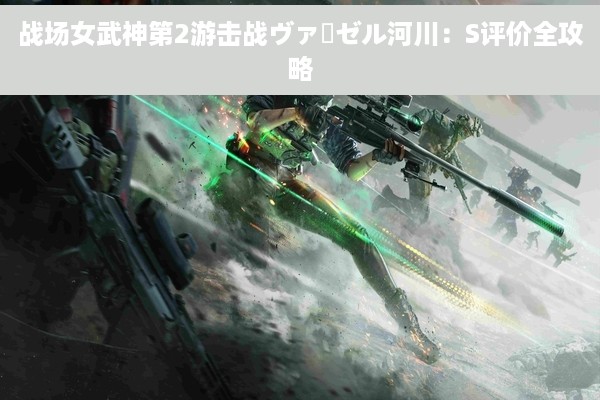 战场女武神第2游击战ヴァーゼル河川：S评价全攻略
