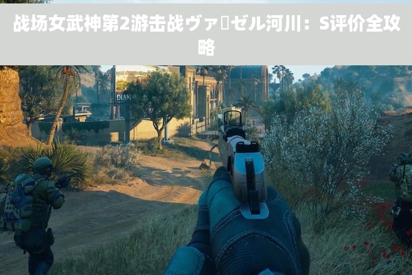 战场女武神第2游击战ヴァーゼル河川：S评价全攻略