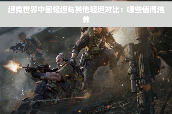 坦克世界中国轻坦与其他轻坦对比：哪些值得培养