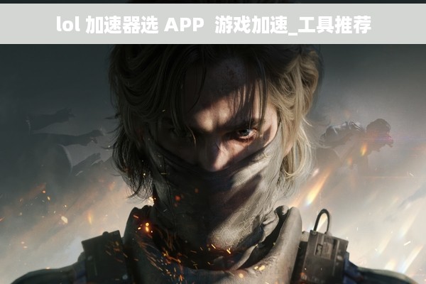 lol 加速器选 APP  游戏加速_工具推荐